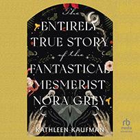 The Entirely True Story of the Fantastical Mesmerist Nora Grey